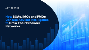 How BGAs, IMOs and FMOs Can Use Advisor Intelligence to Grow Their Producer Networks